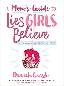 A Mom's Guide to Lies Girls Believe & The Truth That Sets Them Free by Dannah Gresh