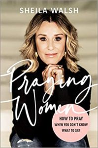 A book review of Praying Women: How to Pray When You Don't Know What to Say by Sheila Walsh