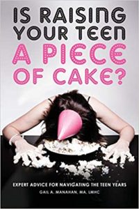 A book review of Is Raising Your Teen a Piece of Cake? Expert Advice for Navigating The Teen Years by Gail A. Manahan, MA, LMHC