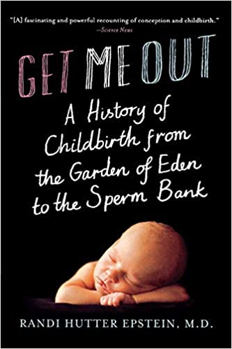 A book review of Get Me Out: A History of Childbirth from The Garden of Eden to the Sperm Bank by Randi Hutter Epstein, M.D.