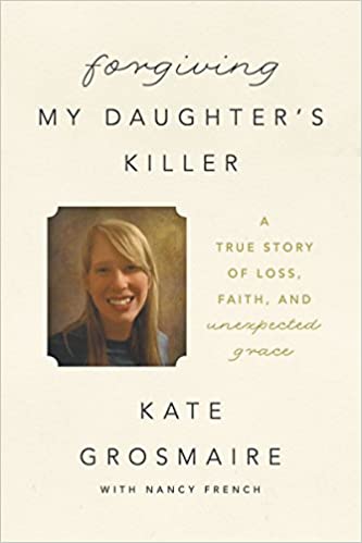 A book review of Forgiving My Daughter's Killer: a True Story of Loss, Faith, and Unexpected Grace by Kate Grosmaire with Nancy French