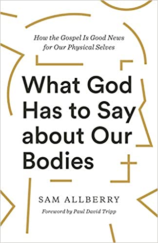 A book review of What God Has to Say About Our Bodies: How the Gospel is Good News About Our Physical Selves by Sam Allberry
