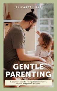 A book review of Gentle Parenting: A beginner's book for raising children with love, respect, and positive discipline by Elizabeth Ray
