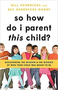 A book review of So How Do I Parent This Child? Discovering the Wisdom & The Wonder of Who Your Child Was Meant to Be by Bill Hendricks and Bev Hendricks Godby