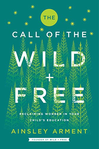 A book review of The Call of the Wild and Free: Reclaiming the Wonder in Your Child's Education (A New Way to Homeschool) by Ainsley Arment
