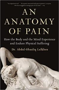 A book review of An Anatomy of Pain: How the Body and the Mind Experience and Endure Physical Suffering by Dr. Abdul-Ghaaliq Lalkhen