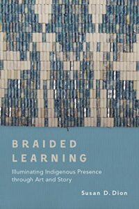A book review of Braided Learning: Illuminating Indigenous Presence through Art and Story by Susan D. Dion