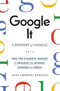 A book review of Google It: a History of Google - How Two Students' Mission to Organize the Internet Changed the World by Anna Crowley Redding