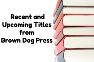 Recent and Upcoming Titles from Brown Dog Press
