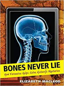 A book review of Bones Never Lie: How Forensics Helps Solve History's Mysteries by Elizabeth Macleod