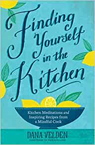 A book review of Finding Yourself in the Kitchen: Kitchen Meditations and Inspired Recipes from a Mindful Cook by Dana Velden.