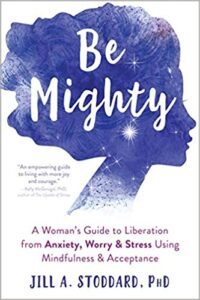 A book review of Be Mighty: A Woman's Guide to Liberation from Anxiety, Worry & Stress Using Mindfulness & Acceptance by Jill A. Stoddard, PhD.