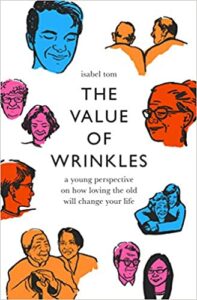 A book review of The Value of Wrinkles: A Young Perspective on How Loving the Old Will Change Your Life by Isabel Tom