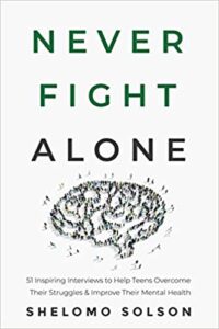 A book review of Never Fight Alone: 51 Inspiring Interviews to Help Teens Overcome Their Struggles & Improve Their Mental Health by Shelomo Solson