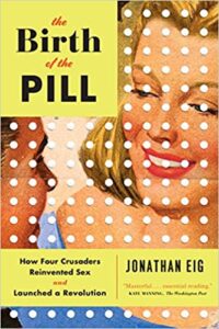 A book review of The Birth of the Pill: How Four Crusaders Reinvented Sex and Launched a Revolution by Jonathon Eig