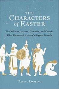 A book review of The Characters of Easter: The Villains, Heroes, Cowards, and Crooks Who Witnessed History's Biggest Miracle by Daniel Darling