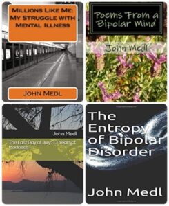 A book review of four Bipolar books by John Medl: Millions Like Me, Poems from a Bipolar Mind, The Last Day of July: 13 Years of Madness and The Entropy of Bipolar Disorder
