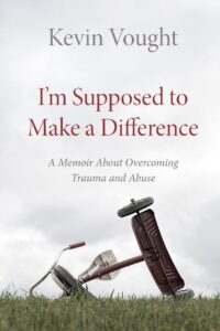 A book review of I'm Supposed to Make a Difference: a Memoir About Overcoming Trauma and Abuse by Kevin Vought