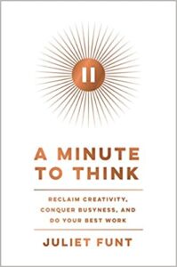 A book review of A Minute to Think: Reclaim Creativity, Conquer Busyness, and Do Your Best Work by Juliet Funt
