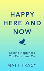 A book review of Happy Here and Now: Lasting Happiness You Can Count On by Matt Tracy