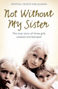 A book review of Not Without My Sister: The true story of three girls violated and betrayed by Kristina, Celeste and Juliana