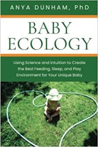A book review of Baby Ecology: Using Science and Intuition to Create the Best Feeding, Sleep, and Play Environment for Your Unique Baby by Anya Dunham, PhD.