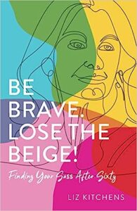 A book review of Be Brave. Lose the Beige! Finding Your Sass After Sixty by Liz Kitchens