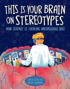 A book review of This is Your Brain on Stereotypes: How Science is Tackling Unconscious Bias by Tanya Lloyd Kyi and Drew Shannon