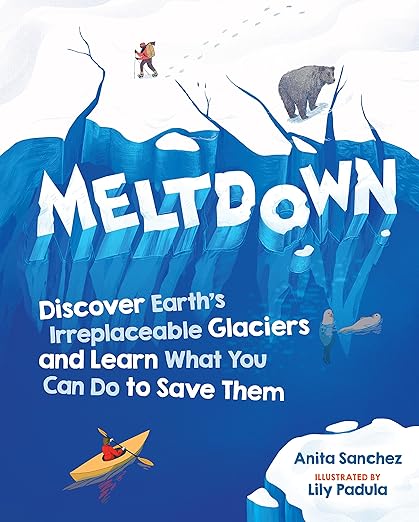 A book review of Meltdown: Discover Earth's Irreplaceable Glaciers and Learn What You Can Do To Save Them by Anita Sanchez