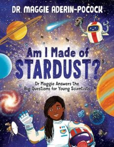 A book review of Am I Made of Stardust: Dr. Maggie Answers the Big Questions for Young Scientists by Dr. Maggie Aderin-Pocock